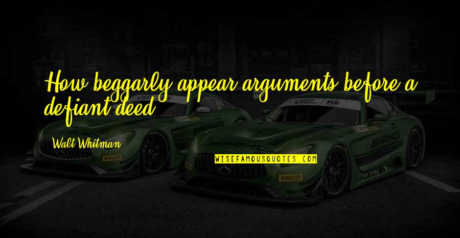 Mr Deed Quotes By Walt Whitman: How beggarly appear arguments before a defiant deed! Mr Deed Quotes By Walt Whitman: How beggarly appear arguments before a defiant deed!