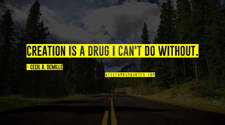 Mr Demille Quotes By Cecil B. DeMille: Creation is a drug I can't do without. Mr Demille Quotes By Cecil B. DeMille: Creation is a drug I can't do without.