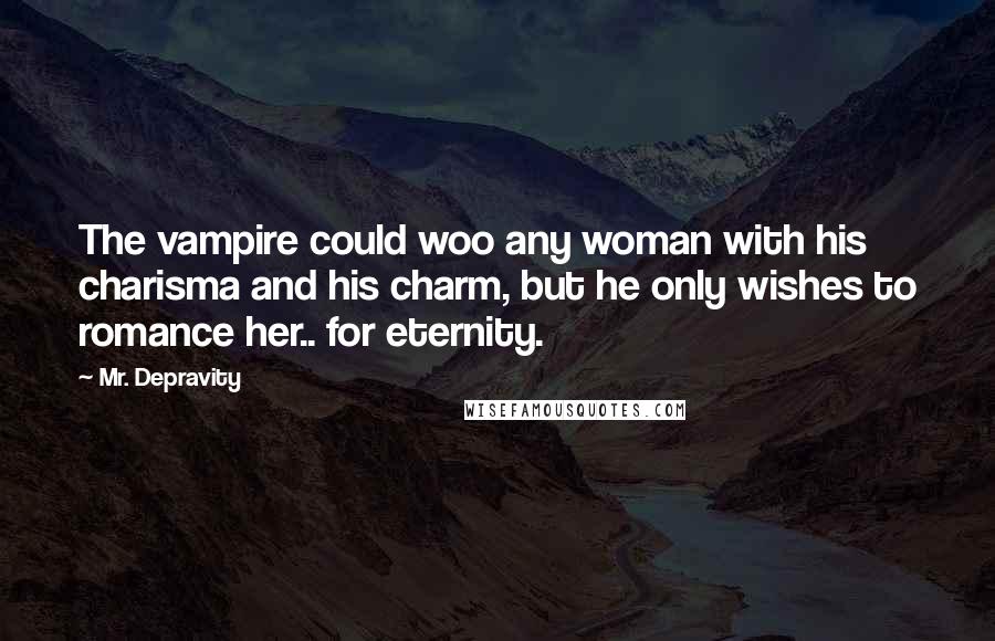 Mr. Depravity quotes: The vampire could woo any woman with his charisma and his charm, but he only wishes to romance her.. for eternity.