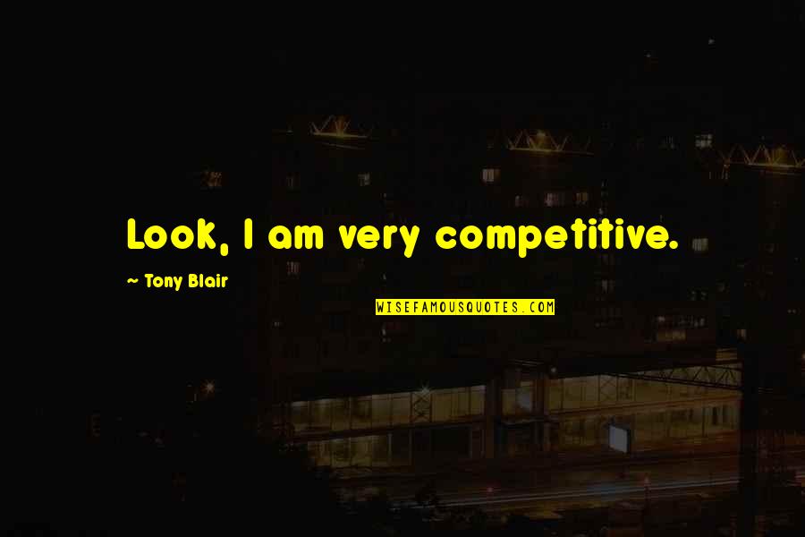 Mr Derp Quotes By Tony Blair: Look, I am very competitive.