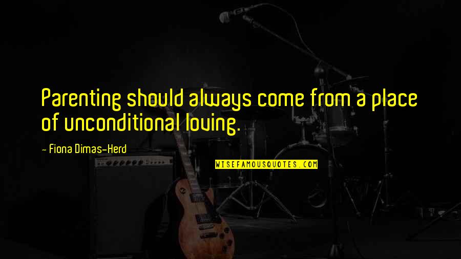 Mr Dimas Quotes By Fiona Dimas-Herd: Parenting should always come from a place of