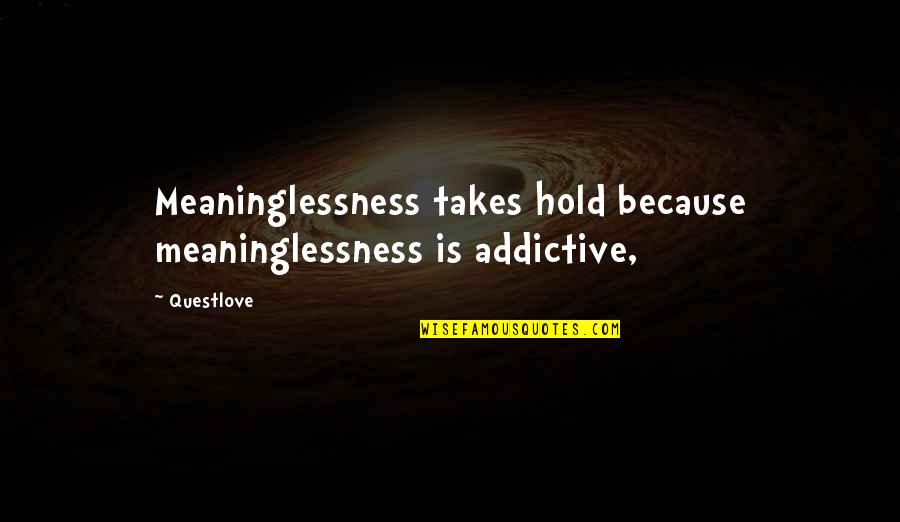 Mr Dimas Quotes By Questlove: Meaninglessness takes hold because meaninglessness is addictive,