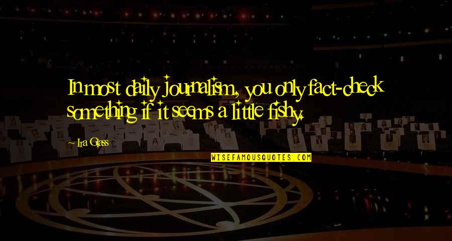 Mr Dink Quotes By Ira Glass: In most daily journalism, you only fact-check something