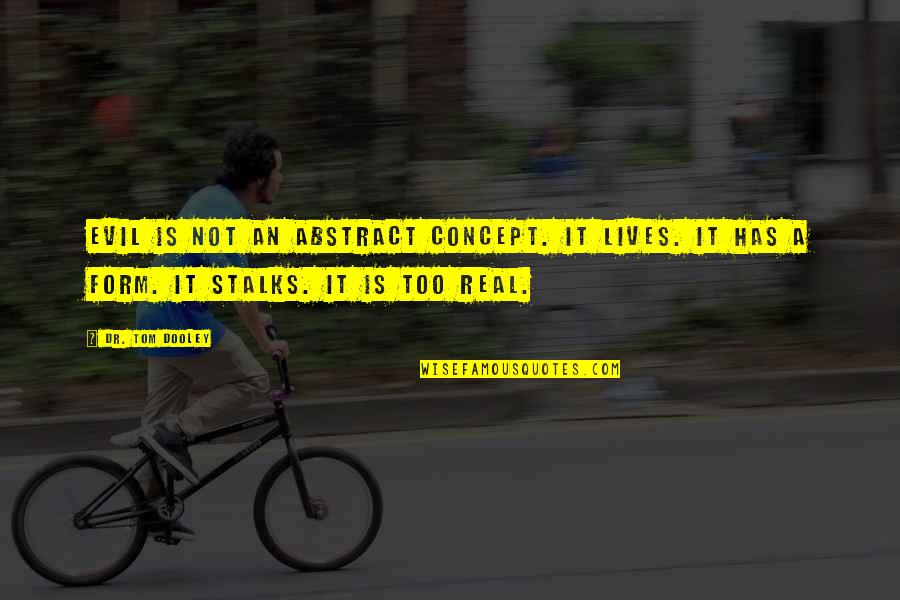 Mr Dooley Quotes By Dr. Tom Dooley: Evil is not an abstract concept. It lives. Mr Dooley Quotes By Dr. Tom Dooley: Evil is not an abstract concept. It lives.