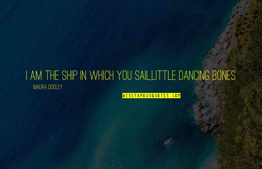 Mr Dooley Quotes By Maura Dooley: I am the ship in which you sail,little Mr Dooley Quotes By Maura Dooley: I am the ship in which you sail,little