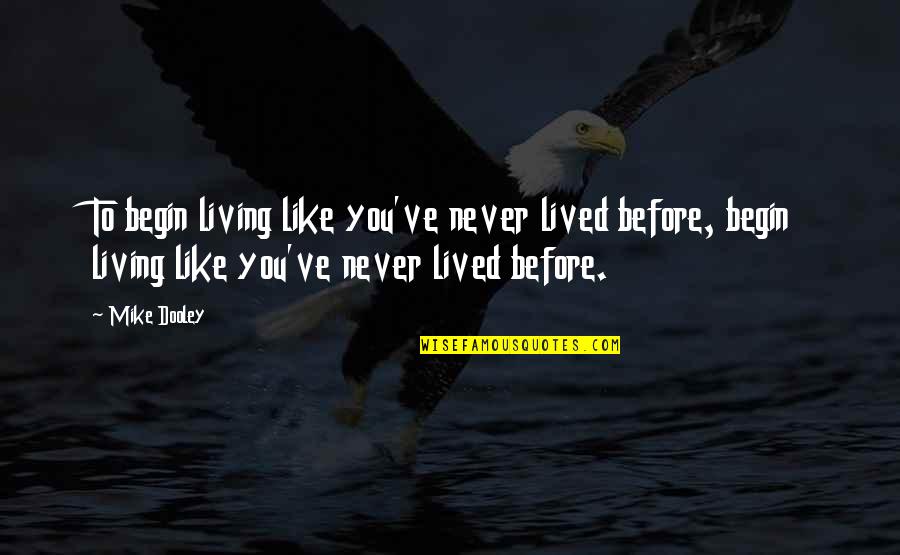 Mr Dooley Quotes By Mike Dooley: To begin living like you've never lived before, Mr Dooley Quotes By Mike Dooley: To begin living like you've never lived before,