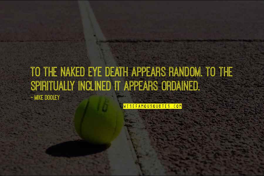 Mr Dooley Quotes By Mike Dooley: To the naked eye death appears random. To Mr Dooley Quotes By Mike Dooley: To the naked eye death appears random. To