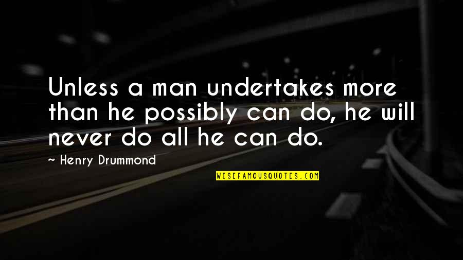 Mr Drummond Quotes By Henry Drummond: Unless a man undertakes more than he possibly