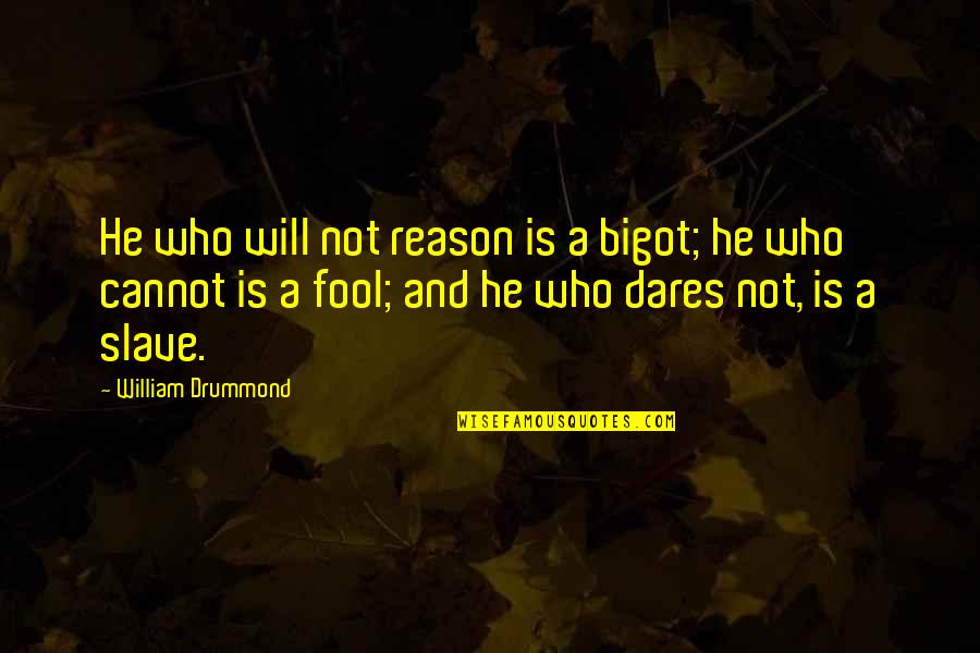 Mr Drummond Quotes By William Drummond: He who will not reason is a bigot;