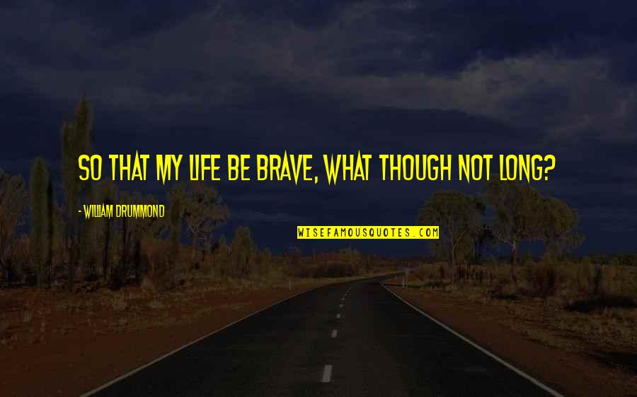 Mr Drummond Quotes By William Drummond: So that my life be brave, what though