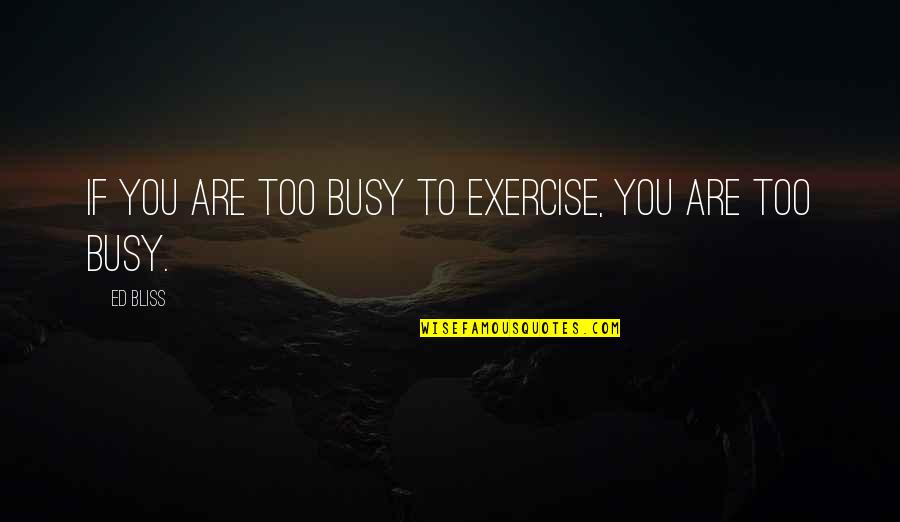Mr Ed Quotes By Ed Bliss: If you are too busy to exercise, you
