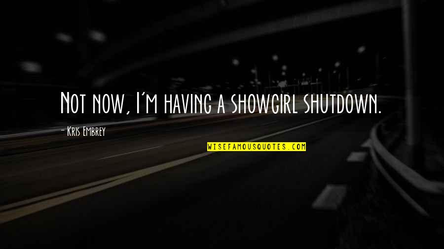 Mr Embrey Quotes By Kris Embrey: Not now, I'm having a showgirl shutdown. Mr Embrey Quotes By Kris Embrey: Not now, I'm having a showgirl shutdown.