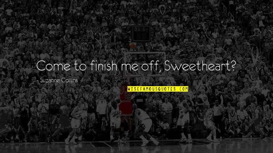 Mr Everdeen Quotes By Suzanne Collins: Come to finish me off, Sweetheart? Mr Everdeen Quotes By Suzanne Collins: Come to finish me off, Sweetheart?