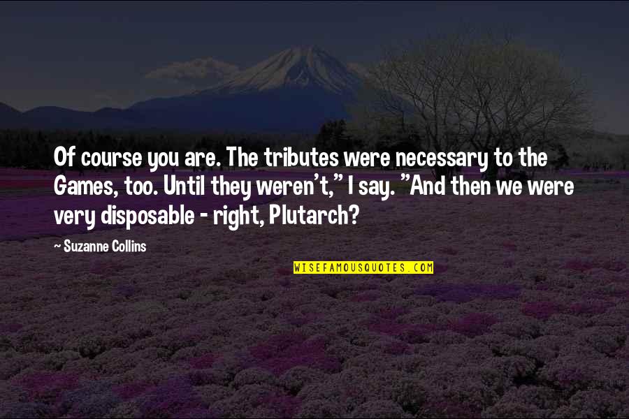 Mr Everdeen Quotes By Suzanne Collins: Of course you are. The tributes were necessary Mr Everdeen Quotes By Suzanne Collins: Of course you are. The tributes were necessary