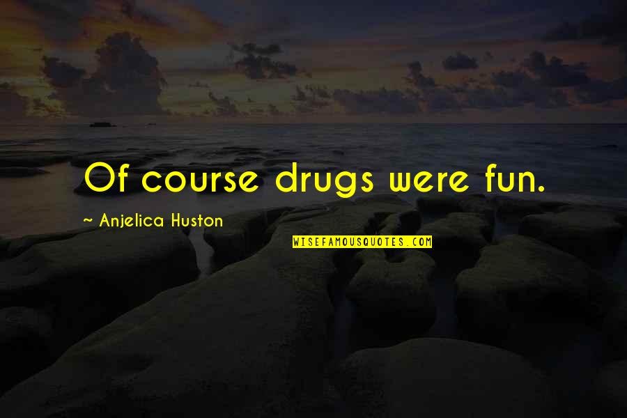 Mr Feeny Teaching Quotes By Anjelica Huston: Of course drugs were fun.