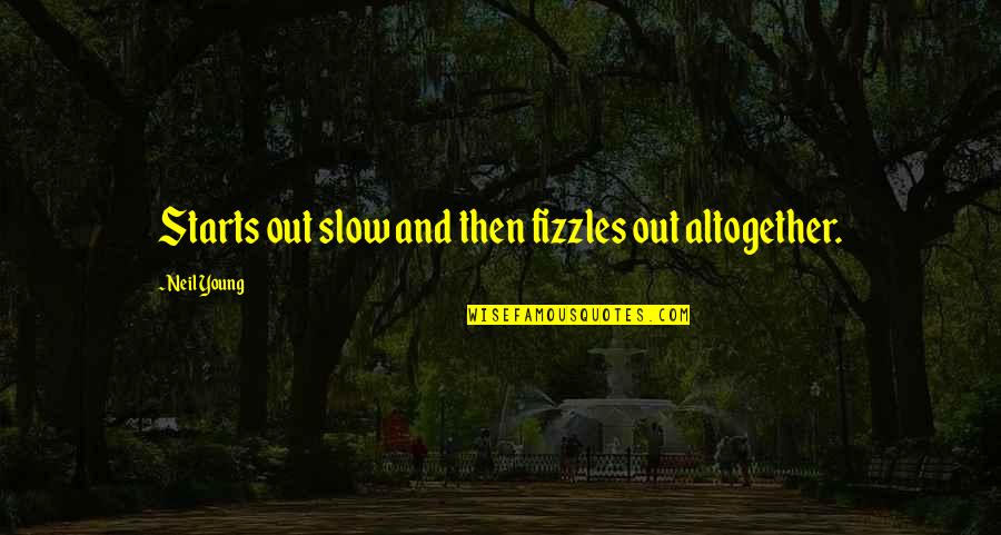 Mr Fizzles Quotes By Neil Young: Starts out slow and then fizzles out altogether.