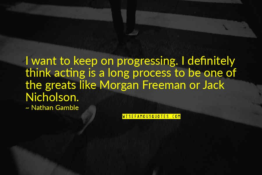 Mr Freeman Quotes By Nathan Gamble: I want to keep on progressing. I definitely Mr Freeman Quotes By Nathan Gamble: I want to keep on progressing. I definitely