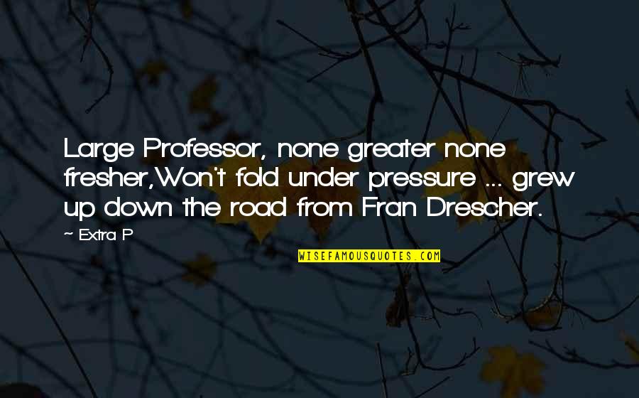 Mr Fresher Quotes By Extra P: Large Professor, none greater none fresher,Won't fold under