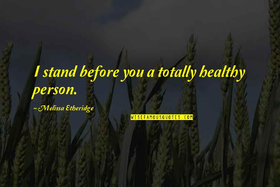 Mr Fresher Quotes By Melissa Etheridge: I stand before you a totally healthy person.