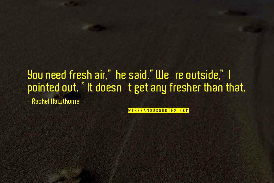 Mr Fresher Quotes By Rachel Hawthorne: You need fresh air," he said."We're outside," I