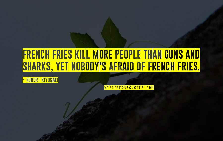 Mr Fries Quotes By Robert Kiyosaki: French fries kill more people than guns and