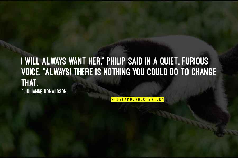 Mr Furious Quotes By Julianne Donaldson: I will always want her," Philip said in Mr Furious Quotes By Julianne Donaldson: I will always want her," Philip said in