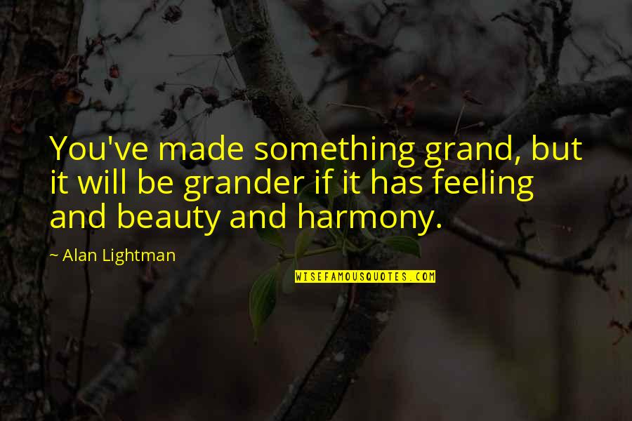 Mr G Alan Lightman Quotes By Alan Lightman: You've made something grand, but it will be