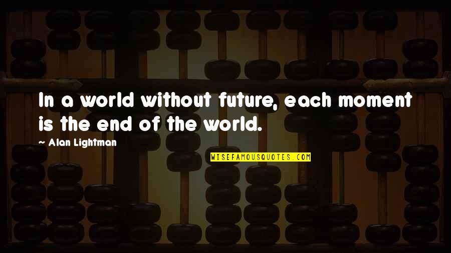 Mr G Alan Lightman Quotes By Alan Lightman: In a world without future, each moment is