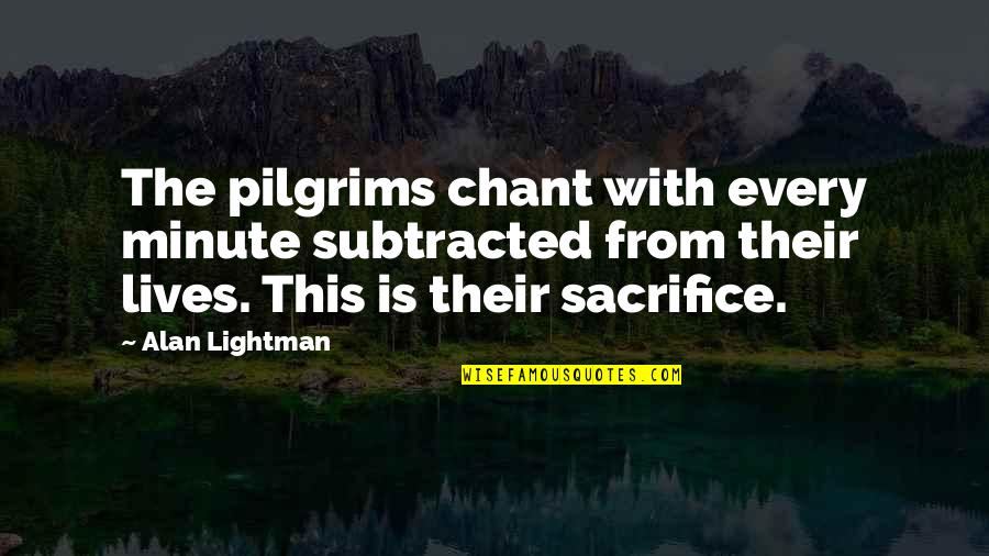 Mr G Alan Lightman Quotes By Alan Lightman: The pilgrims chant with every minute subtracted from