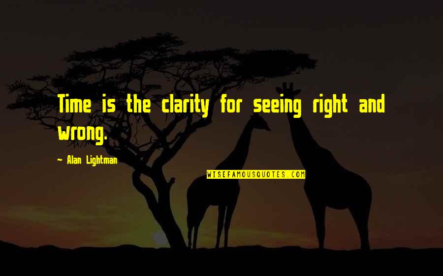 Mr G Alan Lightman Quotes By Alan Lightman: Time is the clarity for seeing right and