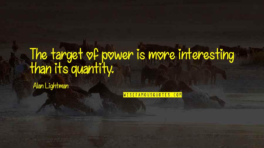 Mr G Alan Lightman Quotes By Alan Lightman: The target of power is more interesting than