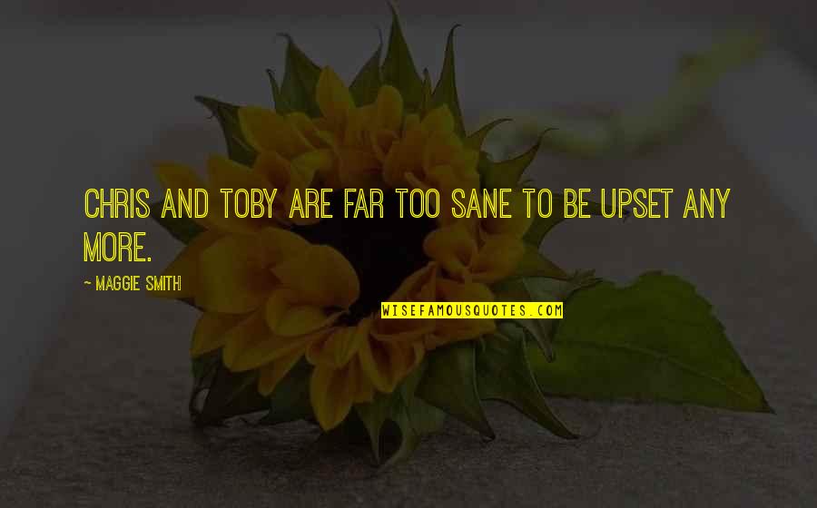 Mr G Toby Quotes By Maggie Smith: Chris and Toby are far too sane to