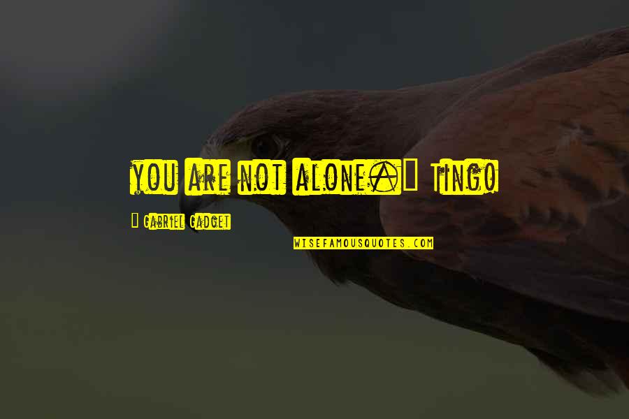 Mr Gadget Quotes By Gabriel Gadget: you are not alone." Ting!