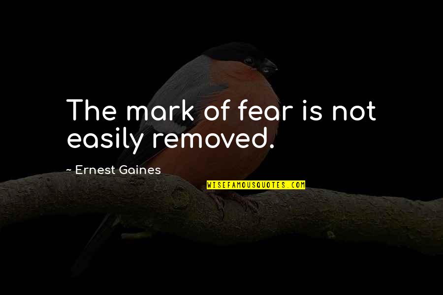 Mr Gaines Quotes By Ernest Gaines: The mark of fear is not easily removed.