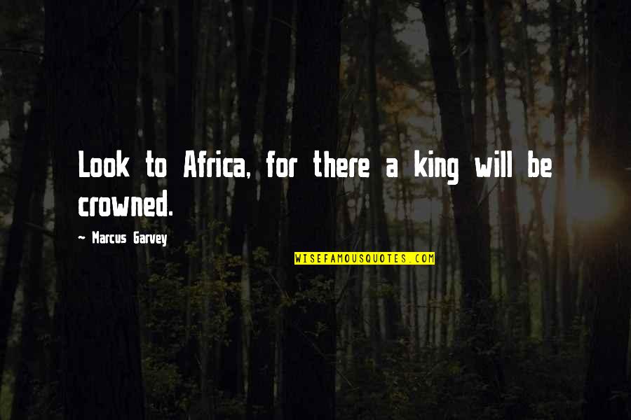 Mr Garvey Quotes By Marcus Garvey: Look to Africa, for there a king will