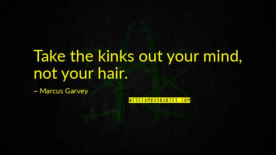 Mr Garvey Quotes By Marcus Garvey: Take the kinks out your mind, not your