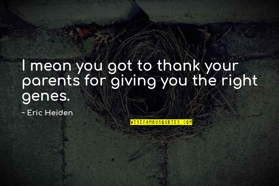Mr Genes Quotes By Eric Heiden: I mean you got to thank your parents