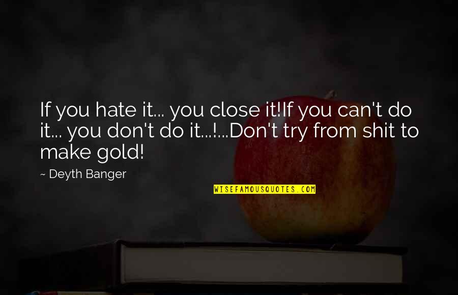Mr Gold Quotes By Deyth Banger: If you hate it... you close it!If you Mr Gold Quotes By Deyth Banger: If you hate it... you close it!If you