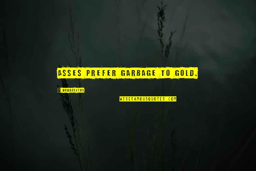 Mr Gold Quotes By Heraclitus: Asses prefer garbage to gold. Mr Gold Quotes By Heraclitus: Asses prefer garbage to gold.