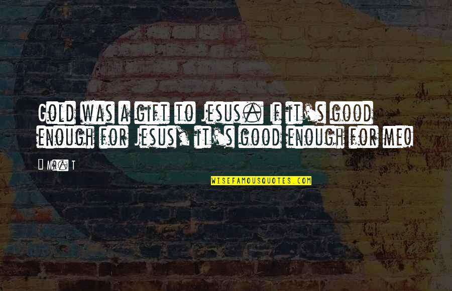 Mr Gold Quotes By Mr. T: Gold was a gift to Jesus. If it's