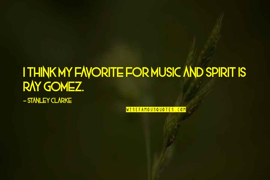 Mr Gomez Quotes By Stanley Clarke: I think my favorite for music and spirit