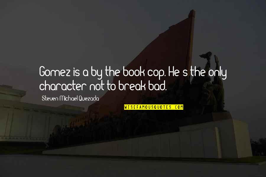 Mr Gomez Quotes By Steven Michael Quezada: Gomez is a by-the-book cop. He's the only Mr Gomez Quotes By Steven Michael Quezada: Gomez is a by-the-book cop. He's the only