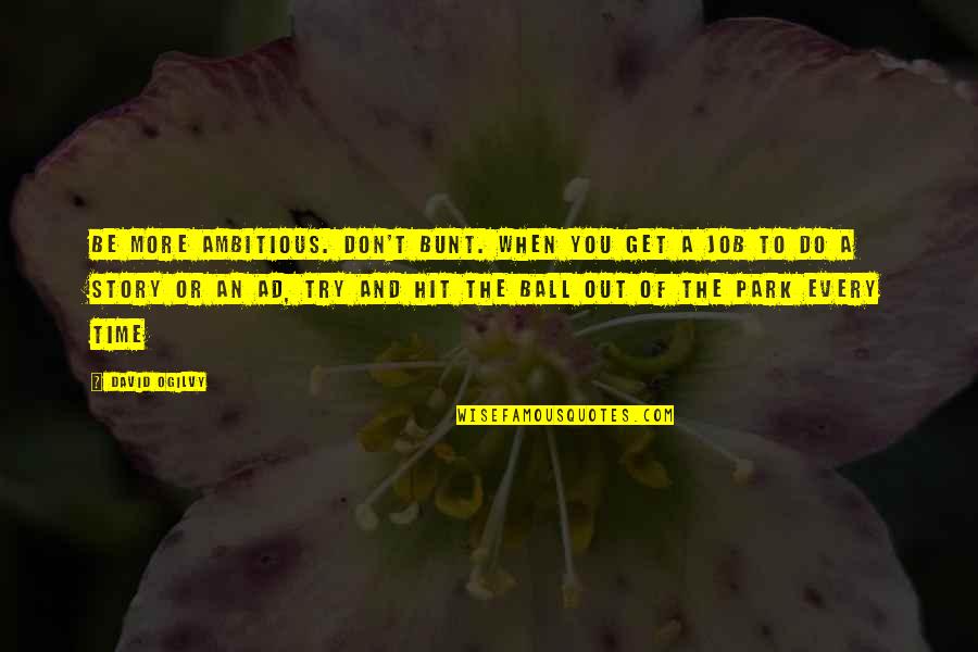 Mr Goole Quotes By David Ogilvy: Be more ambitious. Don't bunt. When you get