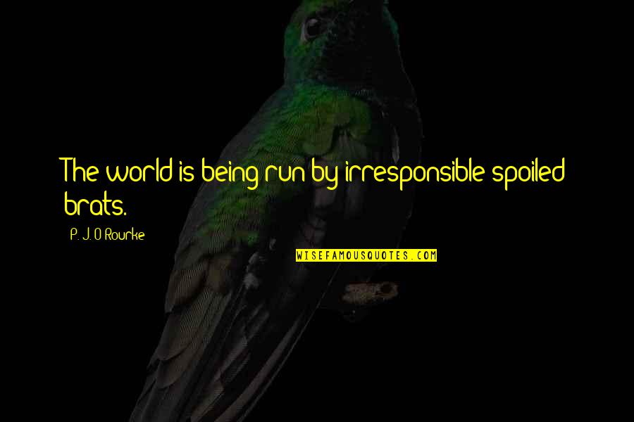 Mr Grimwig Quotes By P. J. O'Rourke: The world is being run by irresponsible spoiled Mr Grimwig Quotes By P. J. O'Rourke: The world is being run by irresponsible spoiled
