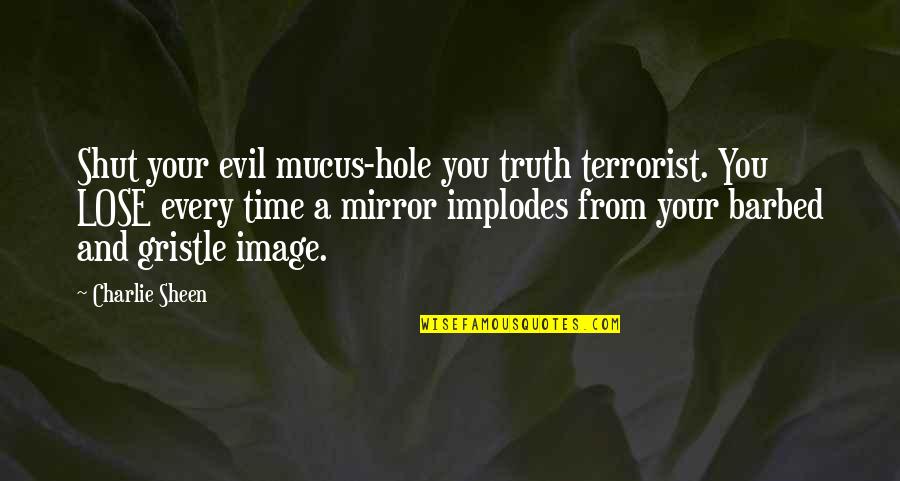 Mr Gristle Quotes By Charlie Sheen: Shut your evil mucus-hole you truth terrorist. You