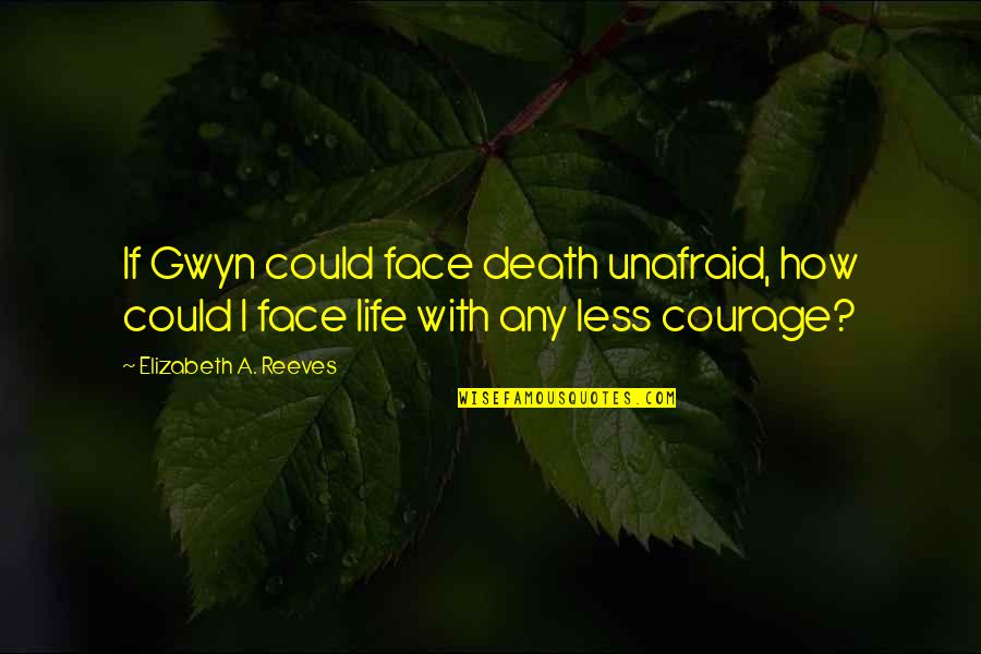 Mr Gwyn Quotes By Elizabeth A. Reeves: If Gwyn could face death unafraid, how could Mr Gwyn Quotes By Elizabeth A. Reeves: If Gwyn could face death unafraid, how could