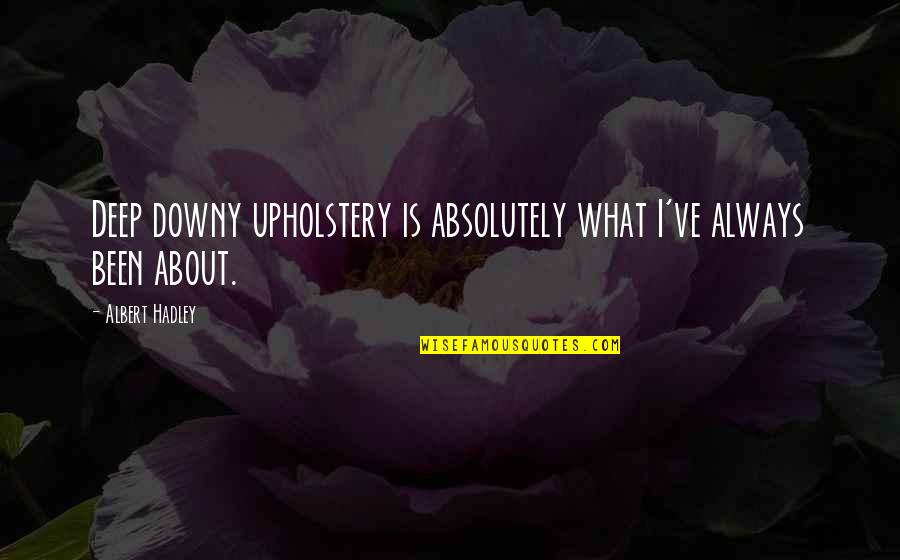 Mr. Hadley Quotes By Albert Hadley: Deep downy upholstery is absolutely what I've always
