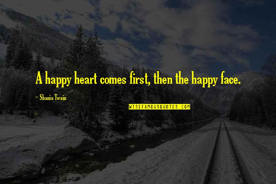 Mr Happy Face Quotes By Shania Twain: A happy heart comes first, then the happy