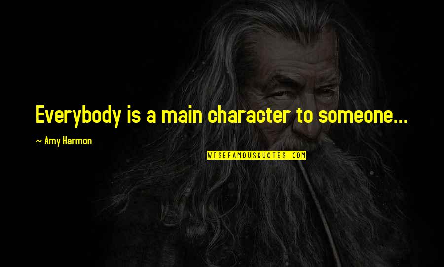 Mr Harmon Quotes By Amy Harmon: Everybody is a main character to someone... Mr Harmon Quotes By Amy Harmon: Everybody is a main character to someone...