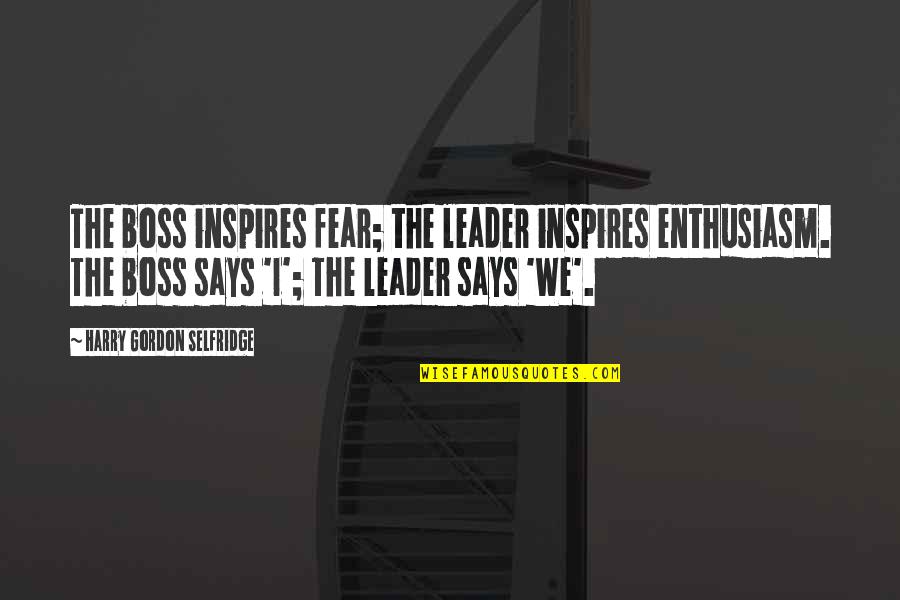 Mr Harry Selfridge Quotes By Harry Gordon Selfridge: The boss inspires fear; the leader inspires enthusiasm. Mr Harry Selfridge Quotes By Harry Gordon Selfridge: The boss inspires fear; the leader inspires enthusiasm.